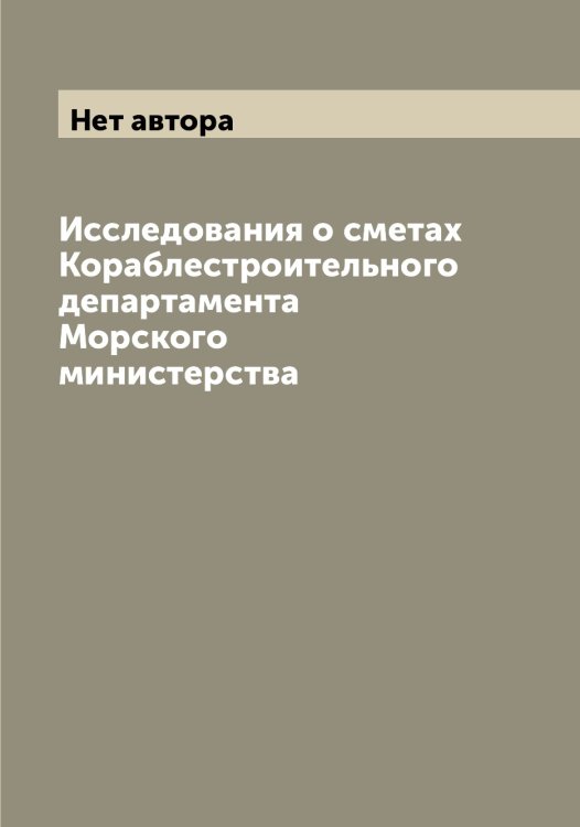 Исследования о сметах Кораблестроительного департамента Морского министерства Обложка книги «Исследования о сметах Кораблестроительного департамента Морского министерства» — Нет автора, ISBN 9785519829205