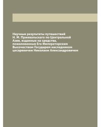 Научные результаты путешествий Н. М. Пржевальскаго по Центральной Азии, изданные на средства, пожалованныя Его Императорским Высочеством Государем наследником цесаревичем Николаем Александровичем