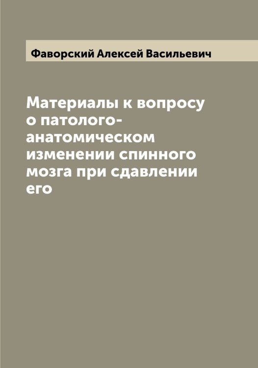 Обложка книги «Материалы к вопросу о патолого-анатомическом изменении спинного мозга при сдавлении его» — Фаворский Алексей Васильевич, ISBN 9785519786218