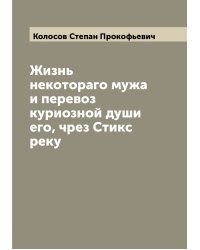Жизнь некотораго мужа и перевоз куриозной души его, чрез Стикс реку