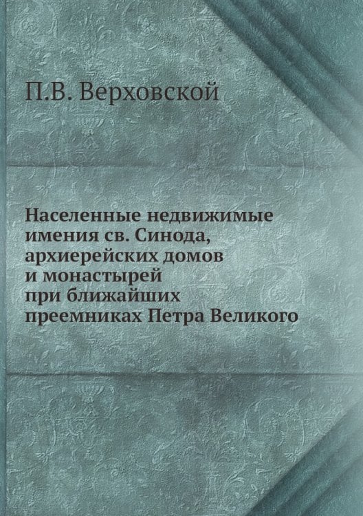 Населенные недвижимые имения св. Синода, архиерейских домов и монастырей при ближайших преемниках Петра Великого