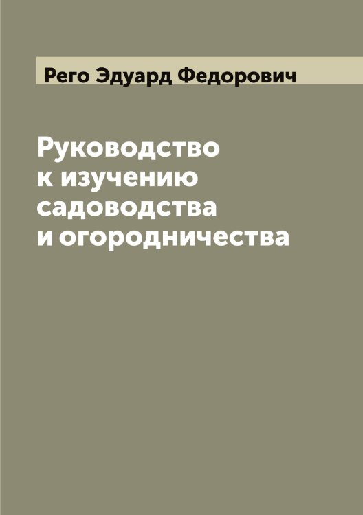 Обложка книги «Руководство к изучению садоводства и огородничества» — Рего Эдуард Федорович, ISBN 9785519804332