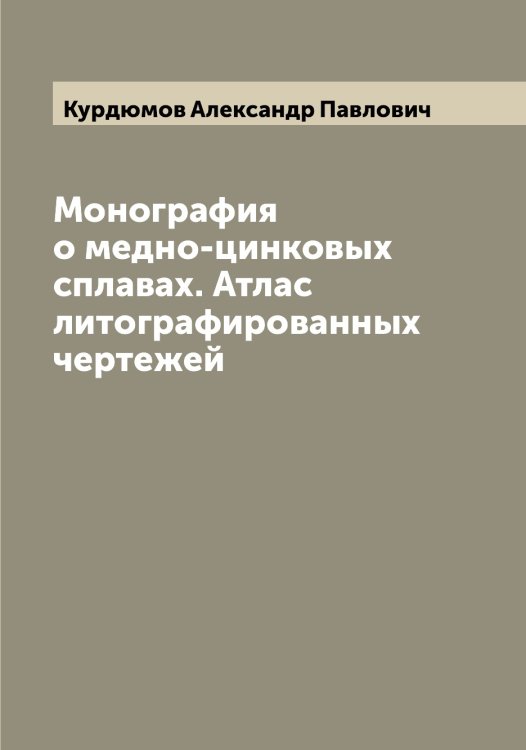 Обложка книги «Монография о медно-цинковых сплавах. Атлас литографированных чертежей» — Курдюмов Александр Павлович, ISBN 9785519919166