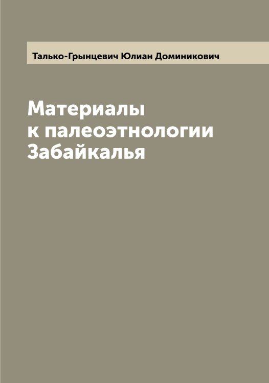 Обложка книги «Материалы к палеоэтнологии Забайкалья» — Талько-Грынцевич Юлиан Доминикович, ISBN 9785519762250