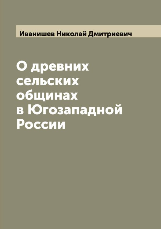 Обложка книги «О древних сельских общинах в Югозападной России» — Иванишев Николай Дмитриевич, ISBN 9785519865302