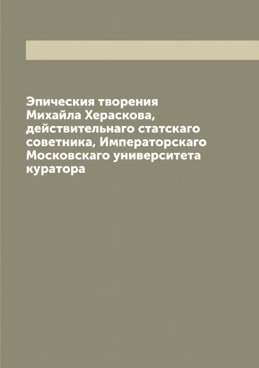Эпическия творения Михайла Хераскова, действительнаго статскаго советника, Императорскаго Московскаго университета куратора Обложка книги «Эпическия творения Михайла Хераскова, действительнаго статскаго советника, Императорскаго Московскаго университета куратора» — Херасков Михаил Матвеевич, ISBN 9785521291090