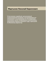 Устав военно-судебный, разъясненный и дополненный мотивами, послужившими его основанием и вызвавшими его последующие изменения, всеми позднейшими узаконениями, решениями Главного военного суда, приказами по Военному ведомству
