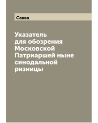 Указатель для обозрения Московской Патриаршей ныне синодальной ризницы
