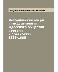 Исторический очерк пятидесятилетия Одесского общества истории и древностей 1839-1889