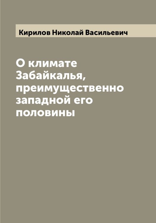 Обложка книги «О климате Забайкалья, преимущественно западной его половины» — Кирилов Николай Васильевич, ISBN 9785519891110