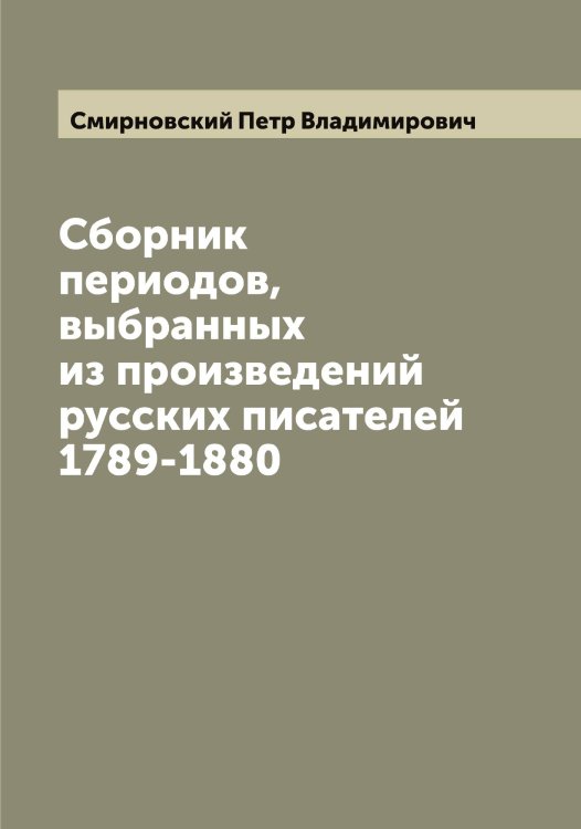 Сборник периодов, выбранных из произведений русских писателей 1789-1880 Обложка книги «Сборник периодов, выбранных из произведений русских писателей 1789-1880» — Смирновский Петр Владимирович, ISBN 9785519741743