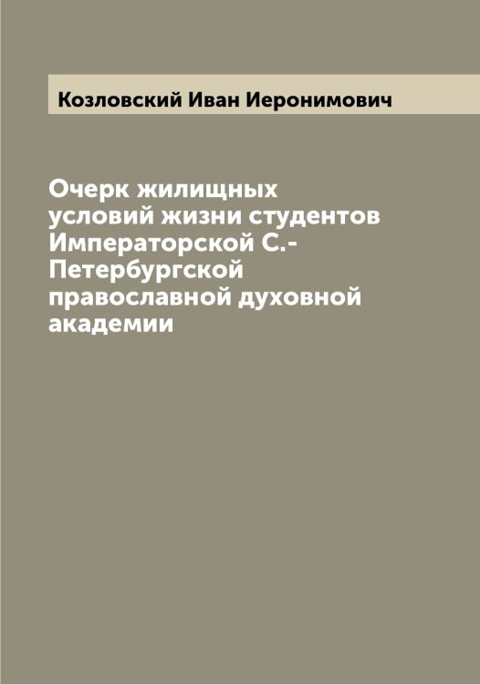 Обложка книги «Очерк жилищных условий жизни студентов Императорской С.-Петербургской православной духовной академии» — Козловский Иван Иеронимович, ISBN 9785519897068