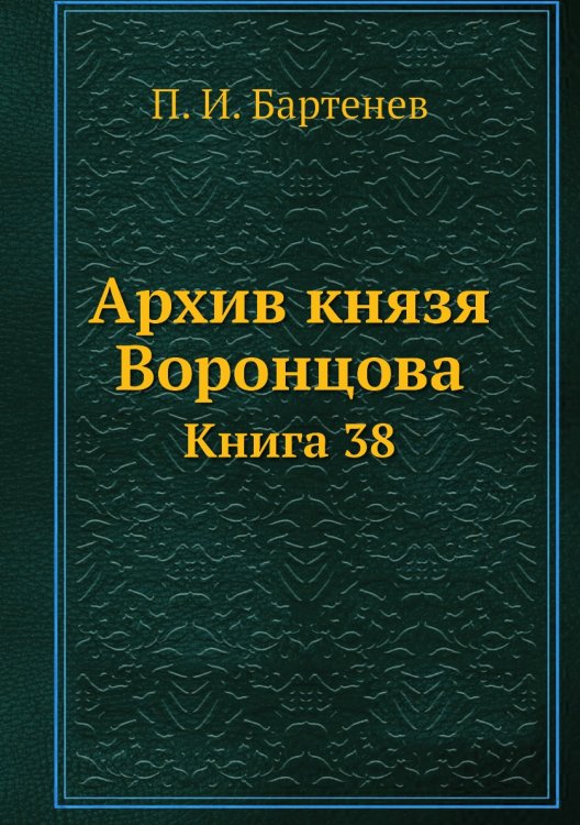 Архив князя Воронцова. Книга 38. Бумаги фельдмаршала князя Михаила Семеновича Воронцова. Переписка князя М. С. Воронцова с графами П. Д. Киселевым, С. С. Уваровым, с С. В. Сафоновым и другими лицами