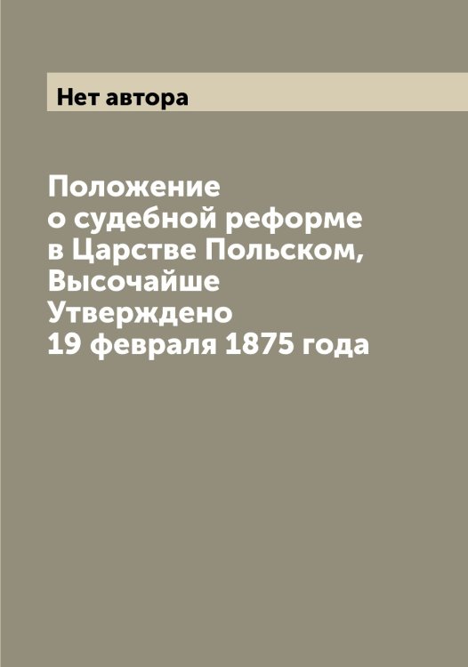 Обложка книги «Положение о судебной реформе в Царстве Польском, Высочайше Утверждено 19 февраля 1875 года» — Нет автора, ISBN 9785519826099