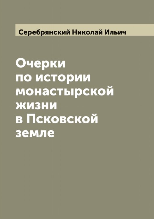 Обложка книги «Очерки по истории монастырской жизни в Псковской земле» — Серебрянский Николай Ильич, ISBN 9785519733526