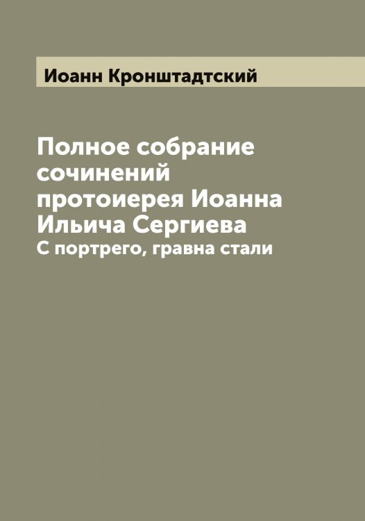Полное собрание сочинений протоиерея Иоанна Ильича Сергиева Обложка книги «Полное собрание сочинений протоиерея Иоанна Ильича Сергиева» — Иоанн Кронштадтский, ISBN 9785519871907