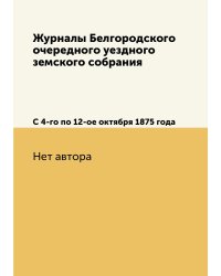 Журналы Белгородского очередного уездного земского собрания