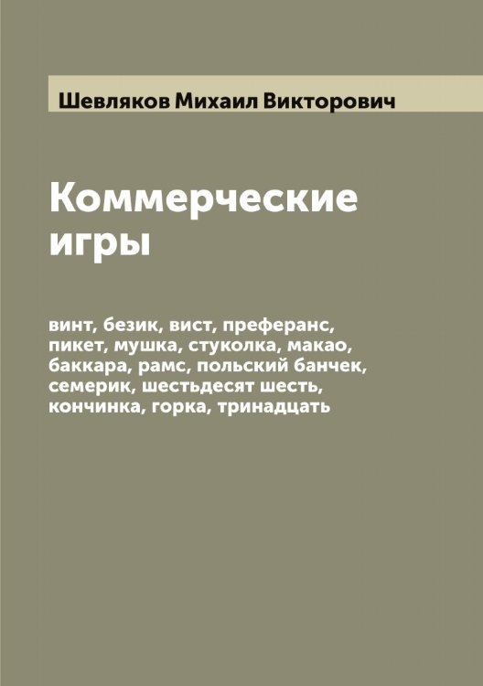 Обложка книги «Коммерческие игры: винт, безик, вист, преферанс, пикет, мушка, стуколка, макао, баккара, рамс, польский банчек, семерик, шестьдесят шесть, кончинка, горка, тринадцать» — Шевляков Михаил Викторович, ISBN 9785521308446