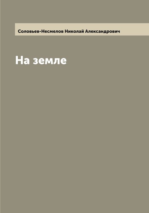 На земле Обложка книги «На земле» — Соловьев-Несмелов Николай Александрович, ISBN 9785519748582