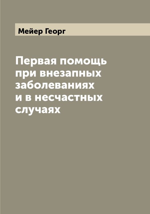 Обложка книги «Первая помощь при внезапных заболеваниях и в несчастных случаях» — Мейер Георг, ISBN 9785519960311