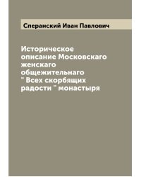 Историческое описание Московскаго женскаго общежительнаго " Всех скорбящих радости " монастыря