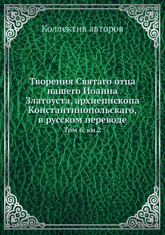 Творения Святаго отца нашего Иоанна Златоуста, архиепископа Константинопольскаго, в русском переводе