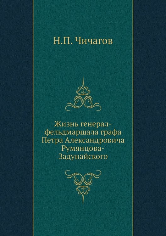 Жизнь генерал-фельдмаршала графа Петра Александровича Румянцова-Задунайского
