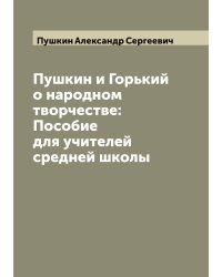 Пушкин и Горький о народном творчестве: Пособие для учителей средней школы