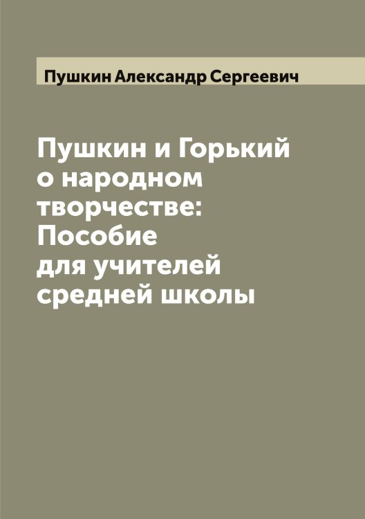 Пушкин и Горький о народном творчестве: Пособие для учителей средней школы Обложка книги «Пушкин и Горький о народном творчестве: Пособие для учителей средней школы» — Пушкин Александр Сергеевич, ISBN 9785519799195