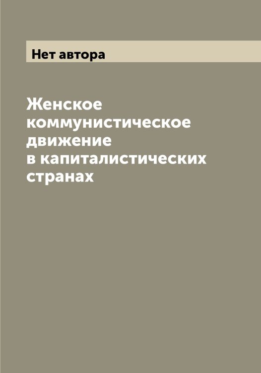 Обложка книги «Женское коммунистическое движение в капиталистических странах» — Нет автора, ISBN 9785519900263