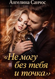 Обложка книги «Не могу без тебя и точка» — Ангелина Санчос, ISBN 9785524036926
