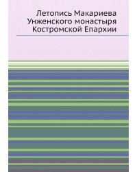 Летопись Макариева Унженского монастыря Костромской Епархии