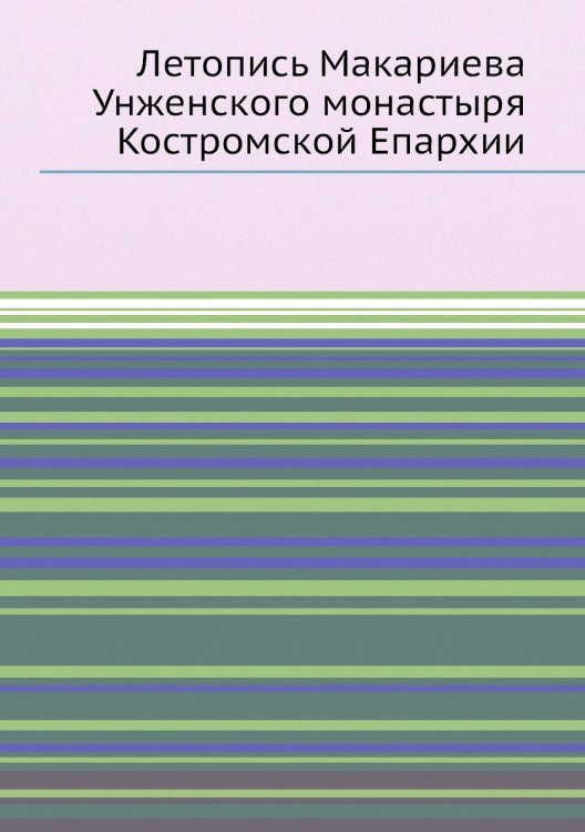 Летопись Макариева Унженского монастыря Костромской Епархии