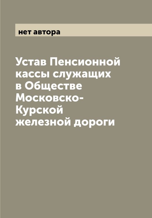 Устав Пенсионной кассы служащих в Обществе Московско-Курской железной дороги Обложка книги «Устав Пенсионной кассы служащих в Обществе Московско-Курской железной дороги» — нет автора, ISBN 9785519978378