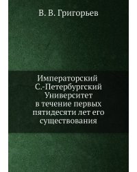 Императорский С.-Петербургский университет в течение первых пятидесяти лет его существования