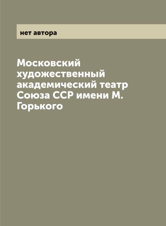 Обложка книги «Московский художественный академический театр Союза ССР имени М. Горького» — нет автора, ISBN 9785519978255