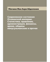Современное состояние Отоманской империи: Статистика, правление, администрация, финансы, армия, общины немусульманские и прочее