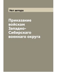 Приказание войскам Западно-Сибирскаго военнаго округа