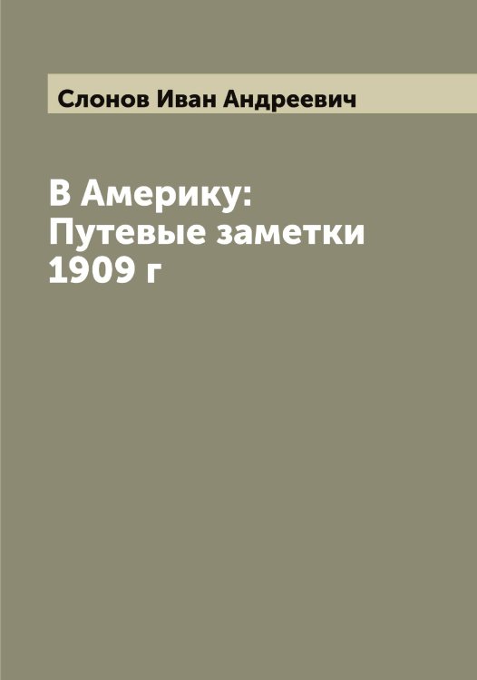 Обложка книги «В Америку: Путевые заметки 1909 г» — Слонов Иван Андреевич, ISBN 9785519739603
