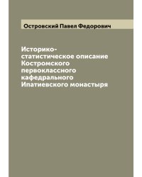 Историко-статистическое описание Костромского первоклассного кафедрального Ипатиевского монастыря