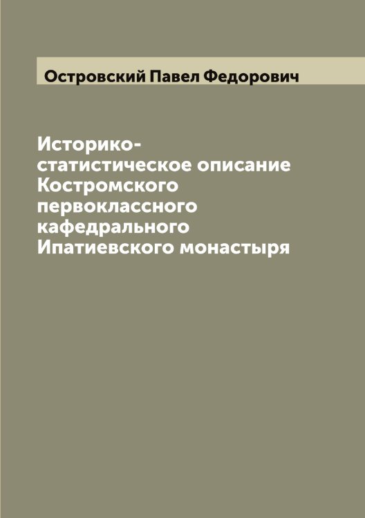 Историко-статистическое описание Костромского первоклассного кафедрального Ипатиевского монастыря Обложка книги «Историко-статистическое описание Костромского первоклассного кафедрального Ипатиевского монастыря» — Островский Павел Федорович, ISBN 9785521267774