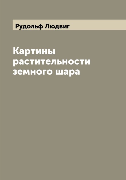 Обложка книги «Картины растительности земного шара» — Рудольф Людвиг, ISBN 9785519838054