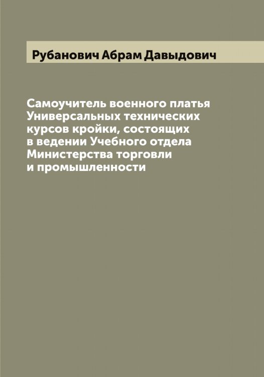 Обложка книги «Самоучитель военного платья Универсальных технических курсов кройки, состоящих в ведении Учебного отдела Министерства торговли и промышленности» — Рубанович Абрам Давыдович, ISBN 9785519837378