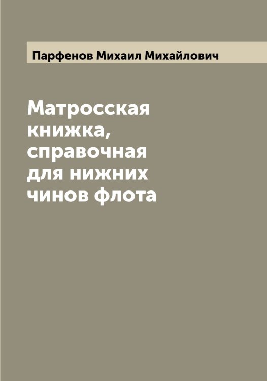 Обложка книги «Матросская книжка, справочная для нижних чинов флота» — Парфенов Михаил Михайлович, ISBN 9785521273058