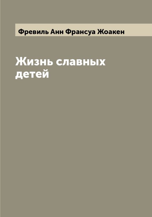 Обложка книги «Жизнь славных детей» — Фревиль Анн Франсуа Жоакен, ISBN 9785521286416