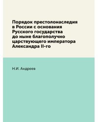 Порядок престолонаследия в России с основания Русского государства до ныне благополучно царствующего императора Александра II-го