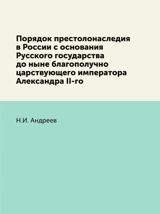 Порядок престолонаследия в России с основания Русского государства до ныне благополучно царствующего императора Александра II-го