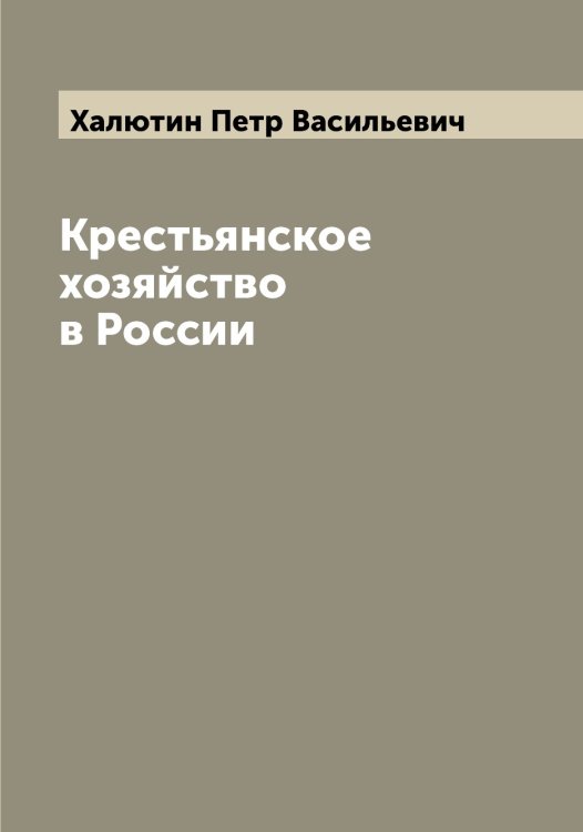 Крестьянское хозяйство в России Обложка книги «Крестьянское хозяйство в России» — Халютин Петр Васильевич, ISBN 9785521288496