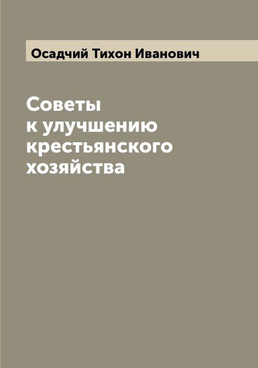 Обложка книги «Советы к улучшению крестьянского хозяйства» — Осадчий Тихон Иванович, ISBN 9785521266586