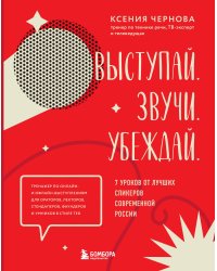 Выступай. Звучи. Убеждай. 7 уроков от лучших спикеров современной России